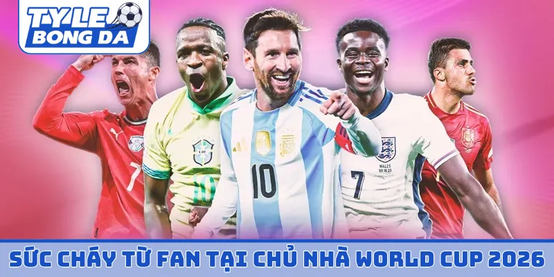 Sức cháy từ fan tại Chủ nhà World Cup 2026