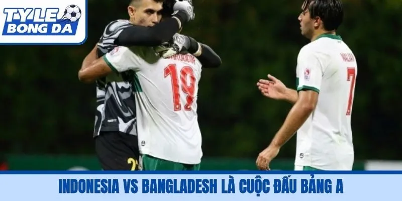 Indonesia vs Bangladesh là cuộc đấu bảng A