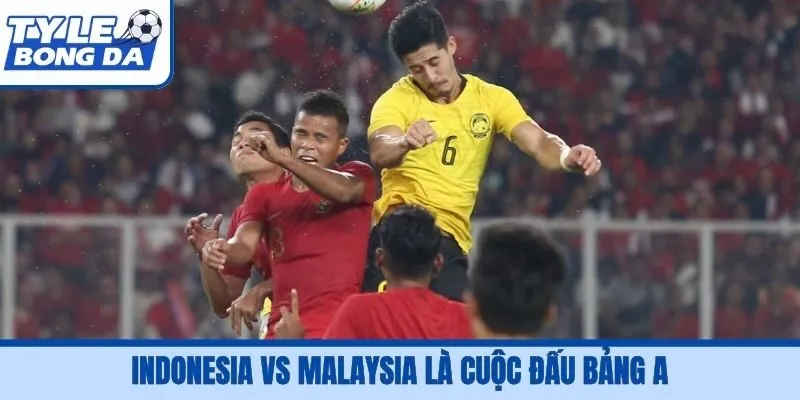 Indonesia vs Malaysia là cuộc đấu bảng A