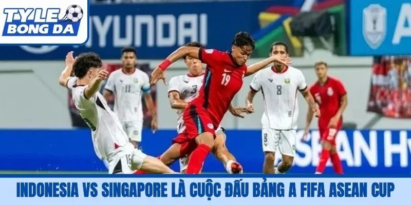 Indonesia vs Singapore là cuộc đấu bảng A FIFA ASEAN Cup