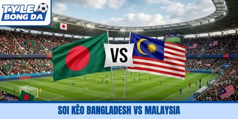 Soi Kèo Bangladesh Vs Malaysia, 16H00, 25/09 FIFA ASEAN Cup