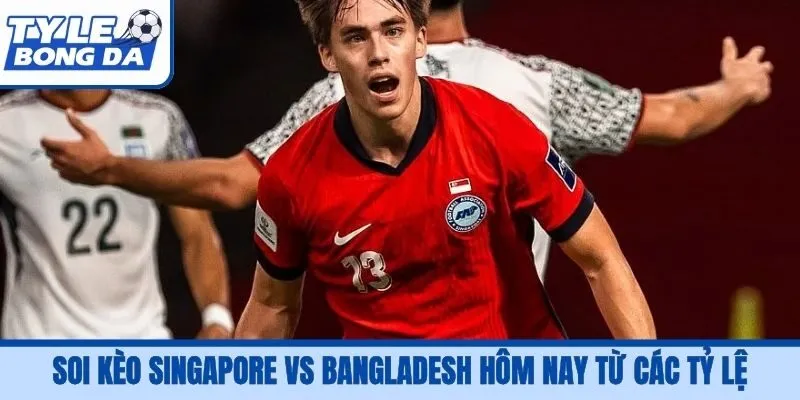 Soi kèo Singapore vs Bangladesh hôm nay từ các tỷ lệ