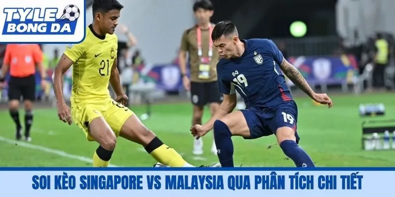 Soi kèo Singapore vs Malaysia qua phân tích chi tiết