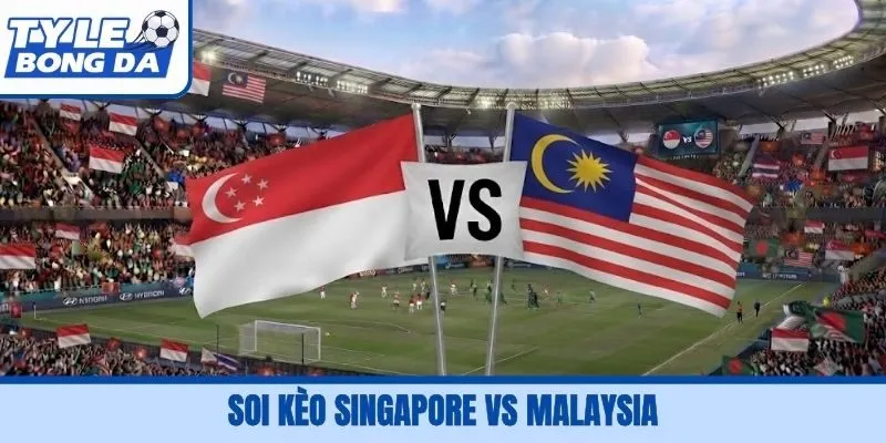 Soi Kèo Singapore Vs Malaysia, 19H30 1/10, FIFA ASEAN Cup