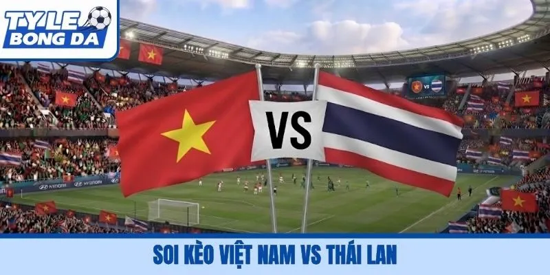 Soi Kèo Việt Nam Vs Thái Lan, 19H30, 29/09 FIFA ASEAN Cup